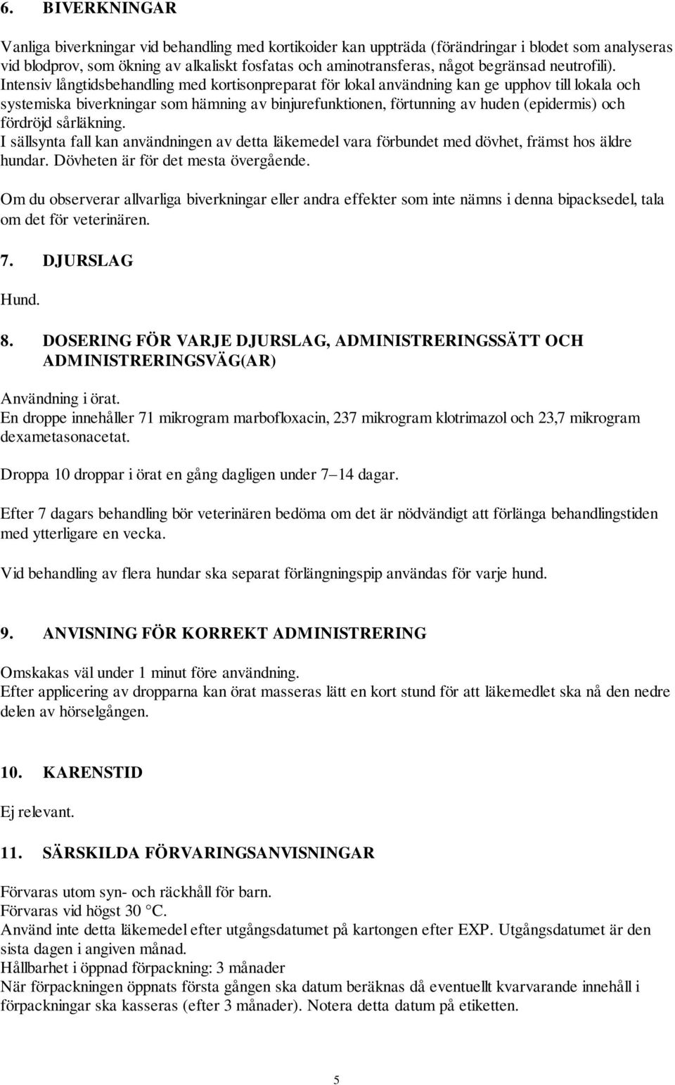 Intensiv långtidsbehandling med kortisonpreparat för lokal användning kan ge upphov till lokala och systemiska biverkningar som hämning av binjurefunktionen, förtunning av huden (epidermis) och