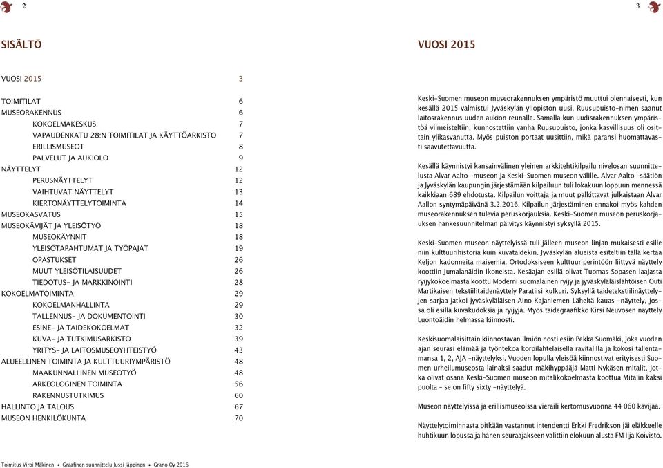 MARKKINOINTI 28 KOKOELMATOIMINTA 29 KOKOELMANHALLINTA 29 TALLENNUS- JA DOKUMENTOINTI 30 ESINE- JA TAIDEKOKOELMAT 32 KUVA- JA TUTKIMUSARKISTO 39 YRITYS- JA LAITOSMUSEOYHTEISTYÖ 43 ALUEELLINEN TOIMINTA