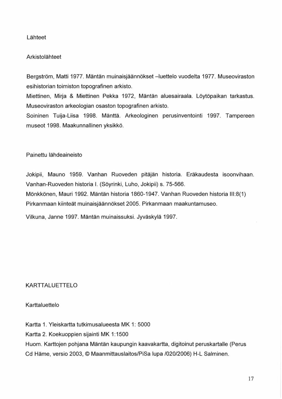 Arkeologinen perusinventointi 1997. Tampereen museot 1998. Maakunnallinen yksikkö. Painettu lähdeaineisto Jokipii, Mauno 1959. Vanhan Ruoveden pitäjän historia. Eräkaudesta isoonvihaan.