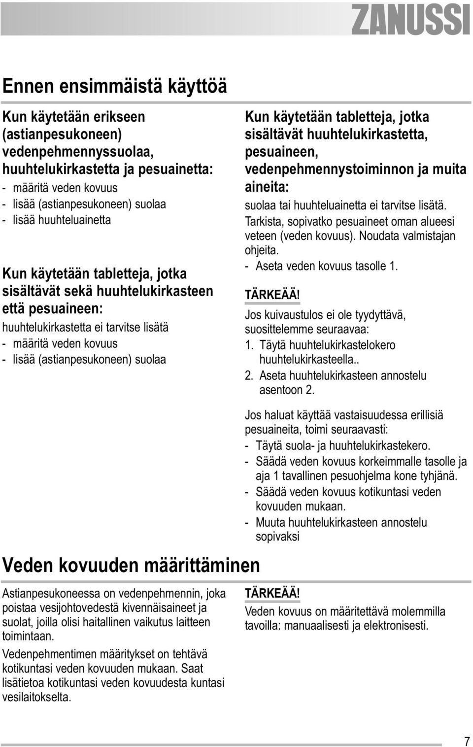 käytetään tabletteja, jotka sisältävät huuhtelukirkastetta, pesuaineen, vedenpehmennystoiminnon ja muita aineita: suolaa tai huuhteluainetta ei tarvitse lisätä.