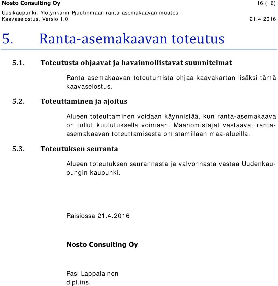 Maanomistajat vastaavat rantaasemakaavan toteuttamisesta omistamillaan maa-alueilla. Alueen toteutuksen seurannasta ja valvonnasta vastaa Uudenkaupungin kaupunki.