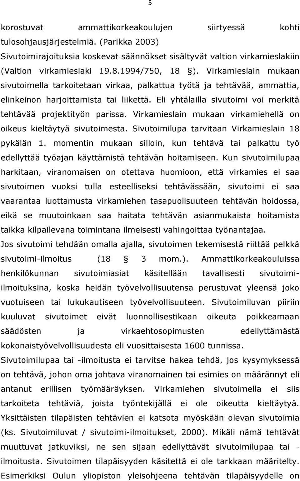 Eli yhtälailla sivutoimi voi merkitä tehtävää projektityön parissa. Virkamieslain mukaan virkamiehellä on oikeus kieltäytyä sivutoimesta. Sivutoimilupa tarvitaan Virkamieslain 18 pykälän 1.