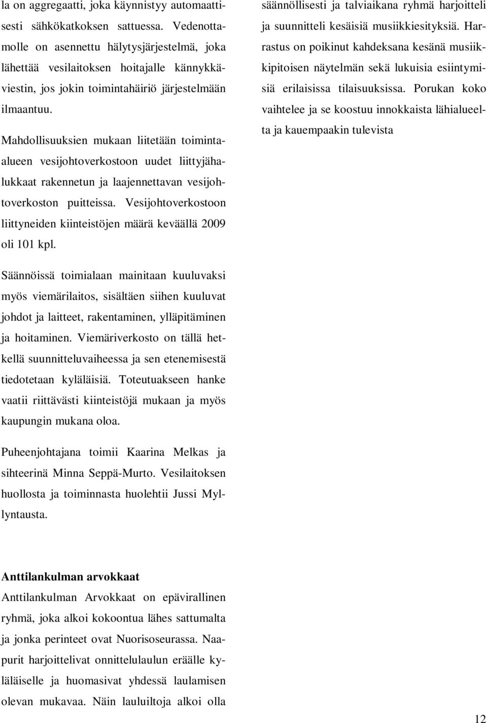 Mahdollisuuksien mukaan liitetään toimintaalueen vesijohtoverkostoon uudet liittyjähalukkaat rakennetun ja laajennettavan vesijohtoverkoston puitteissa.