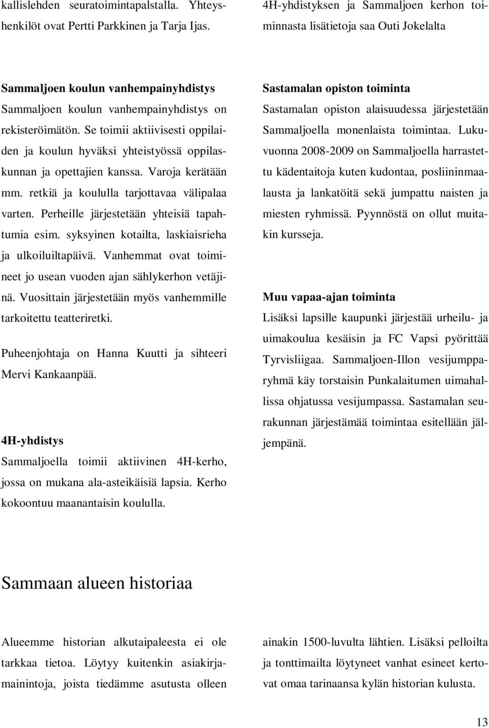 Se toimii aktiivisesti oppilaiden ja koulun hyväksi yhteistyössä oppilaskunnan ja opettajien kanssa. Varoja kerätään mm. retkiä ja koululla tarjottavaa välipalaa varten.