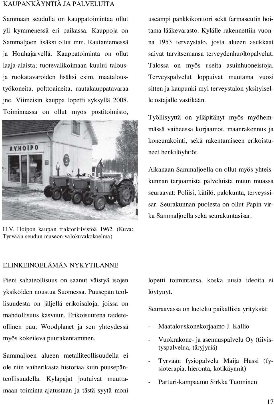 Viimeisin kauppa lopetti syksyllä 2008. Toiminnassa on ollut myös postitoimisto, useampi pankkikonttori sekä farmaseutin hoitama lääkevarasto.