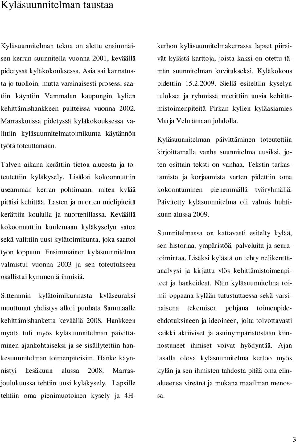 Marraskuussa pidetyssä kyläkokouksessa valittiin kyläsuunnitelmatoimikunta käytännön työtä toteuttamaan. Talven aikana kerättiin tietoa alueesta ja toteutettiin kyläkysely.