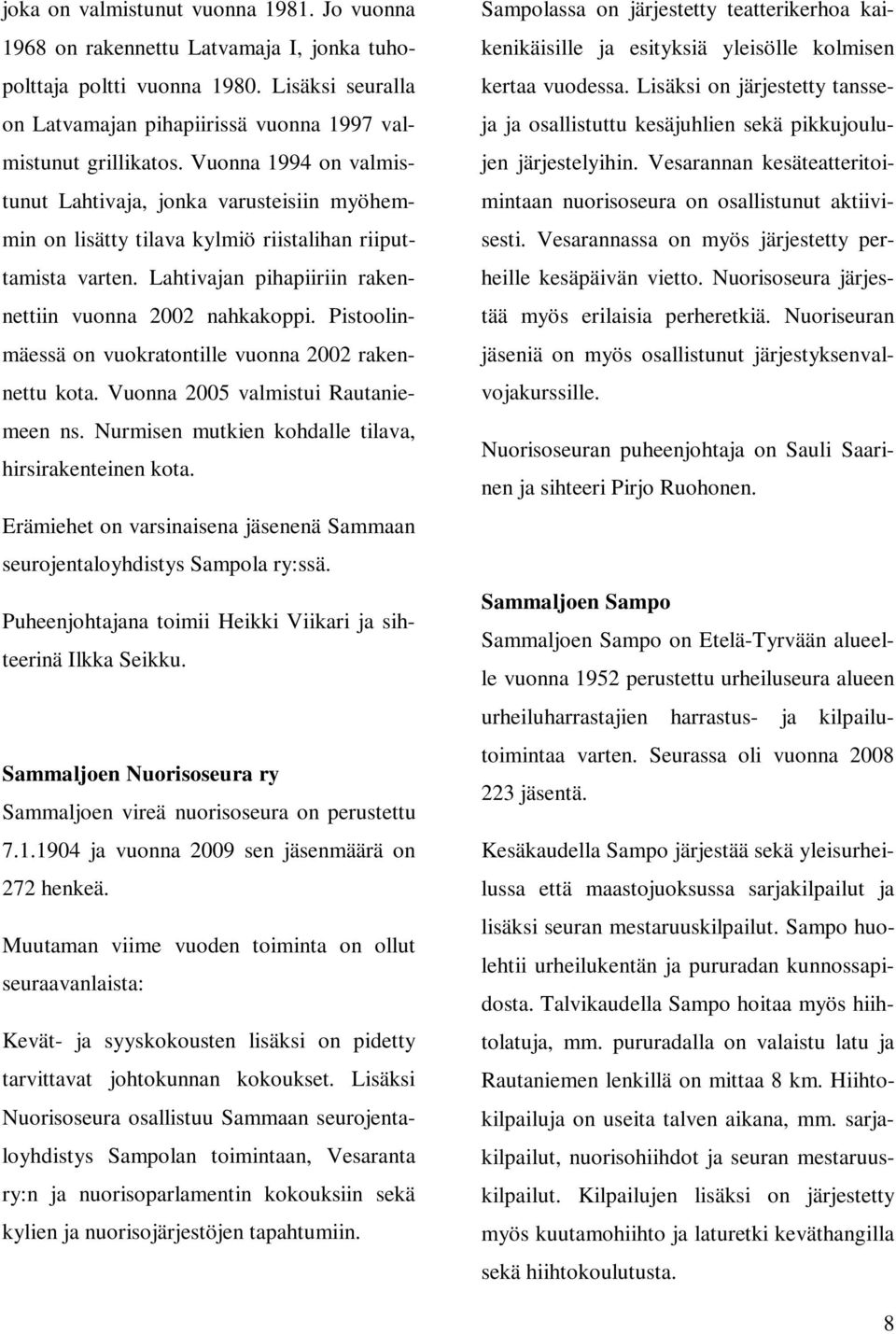 Pistoolinmäessä on vuokratontille vuonna 2002 rakennettu kota. Vuonna 2005 valmistui Rautaniemeen ns. Nurmisen mutkien kohdalle tilava, hirsirakenteinen kota.