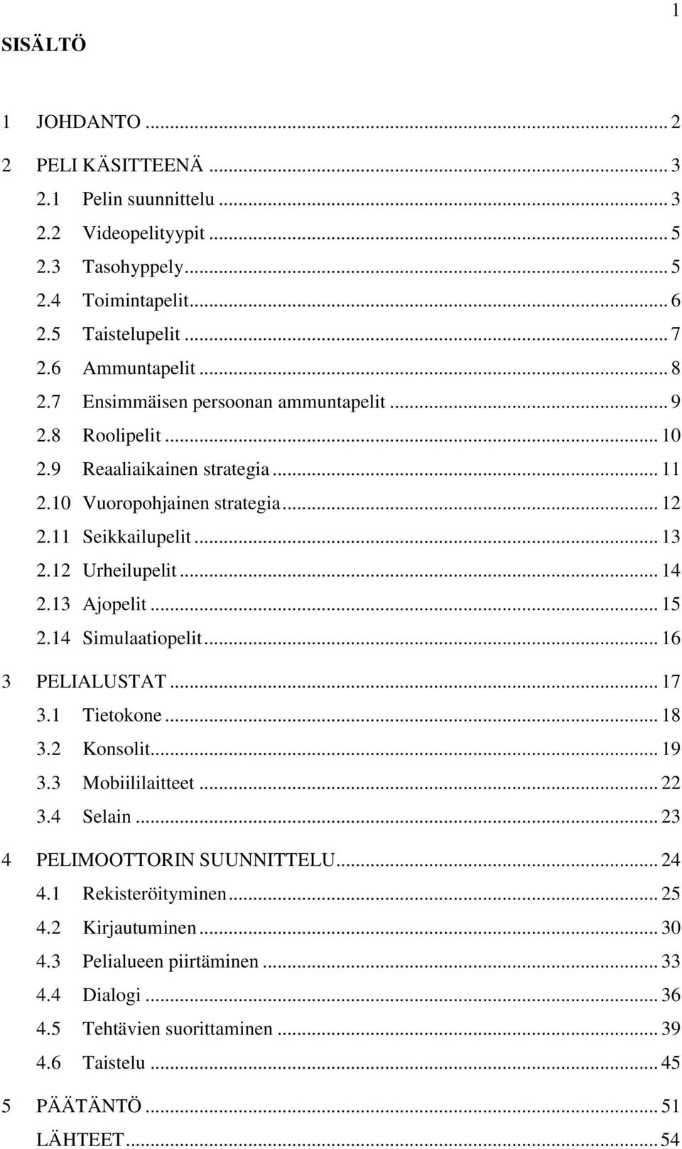 .. 14 2.13 Ajopelit... 15 2.14 Simulaatiopelit... 16 3 PELIALUSTAT... 17 3.1 Tietokone... 18 3.2 Konsolit... 19 3.3 Mobiililaitteet... 22 3.4 Selain... 23 4 PELIMOOTTORIN SUUNNITTELU.