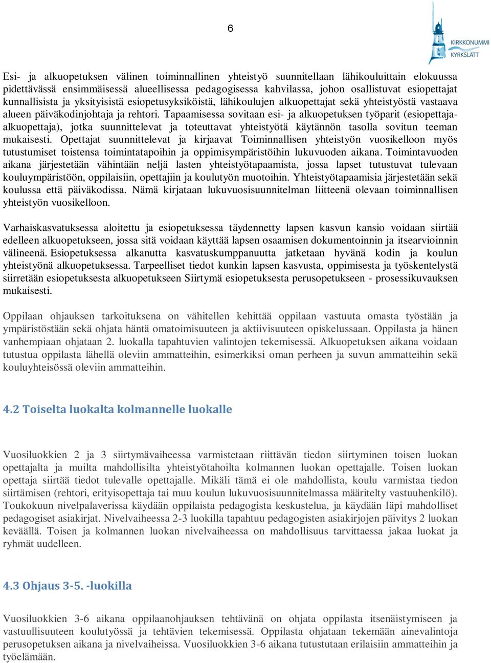 Tapaamisessa sovitaan esi- ja alkuopetuksen työparit (esiopettajaalkuopettaja), jotka suunnittelevat ja toteuttavat yhteistyötä käytännön tasolla sovitun teeman mukaisesti.