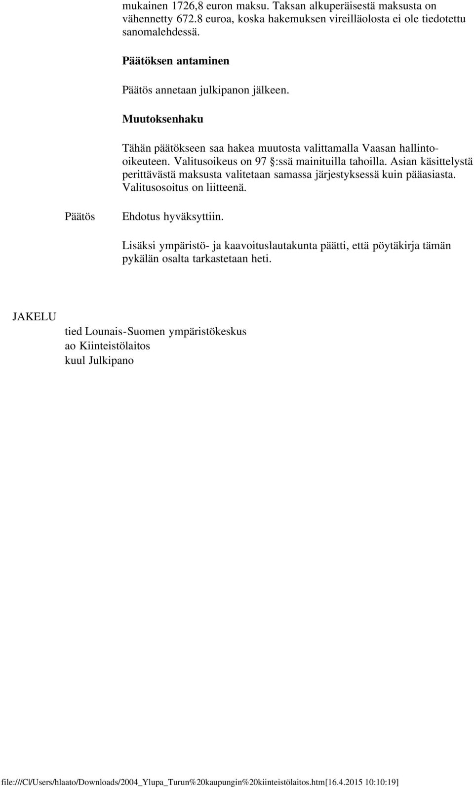 Valitusoikeus on 97 :ssä mainituilla tahoilla. Asian käsittelystä perittävästä maksusta valitetaan samassa järjestyksessä kuin pääasiasta. Valitusosoitus on liitteenä.