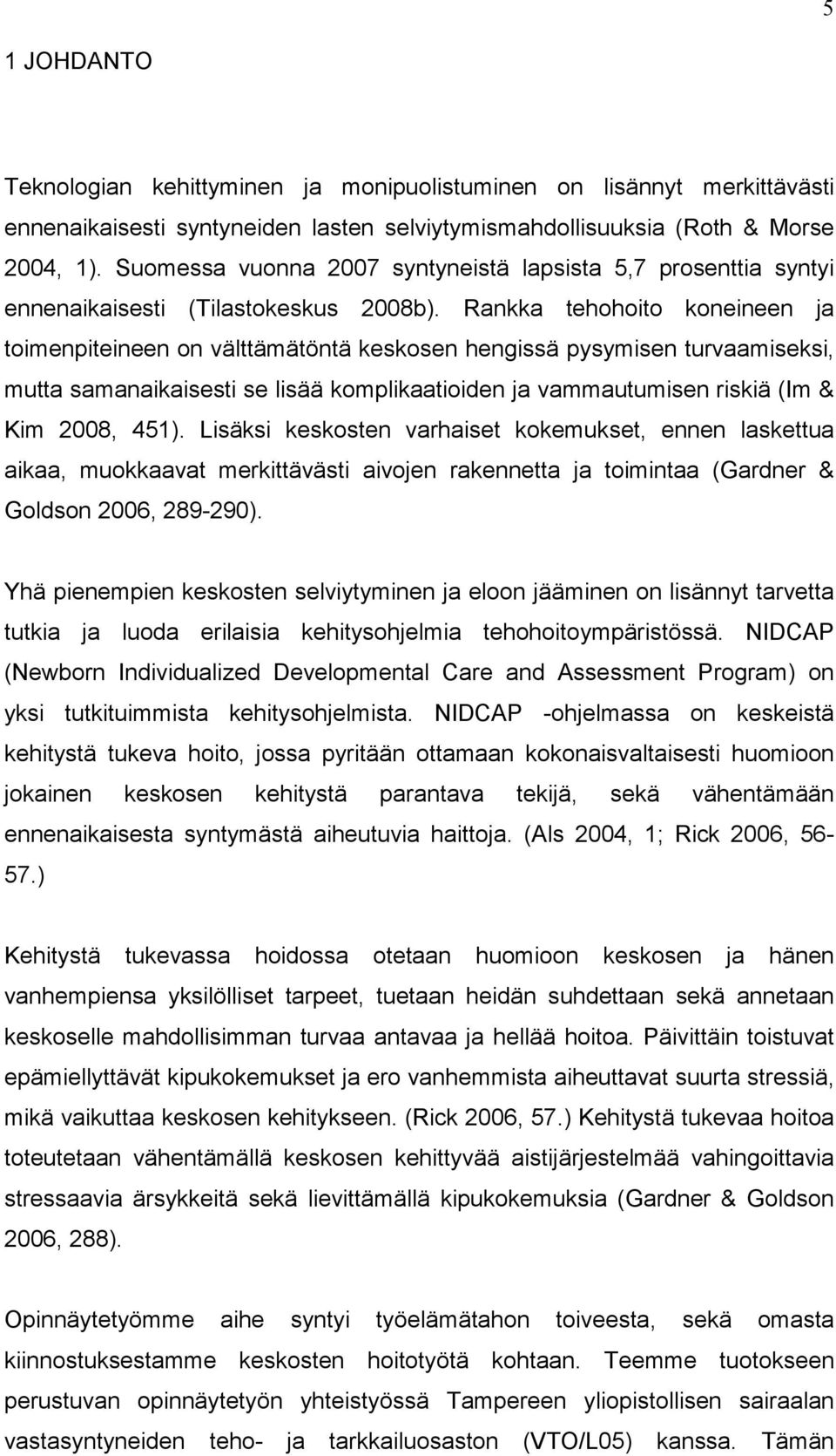Rankka tehohoito koneineen ja toimenpiteineen on välttämätöntä keskosen hengissä pysymisen turvaamiseksi, mutta samanaikaisesti se lisää komplikaatioiden ja vammautumisen riskiä (Im & Kim 2008, 451).