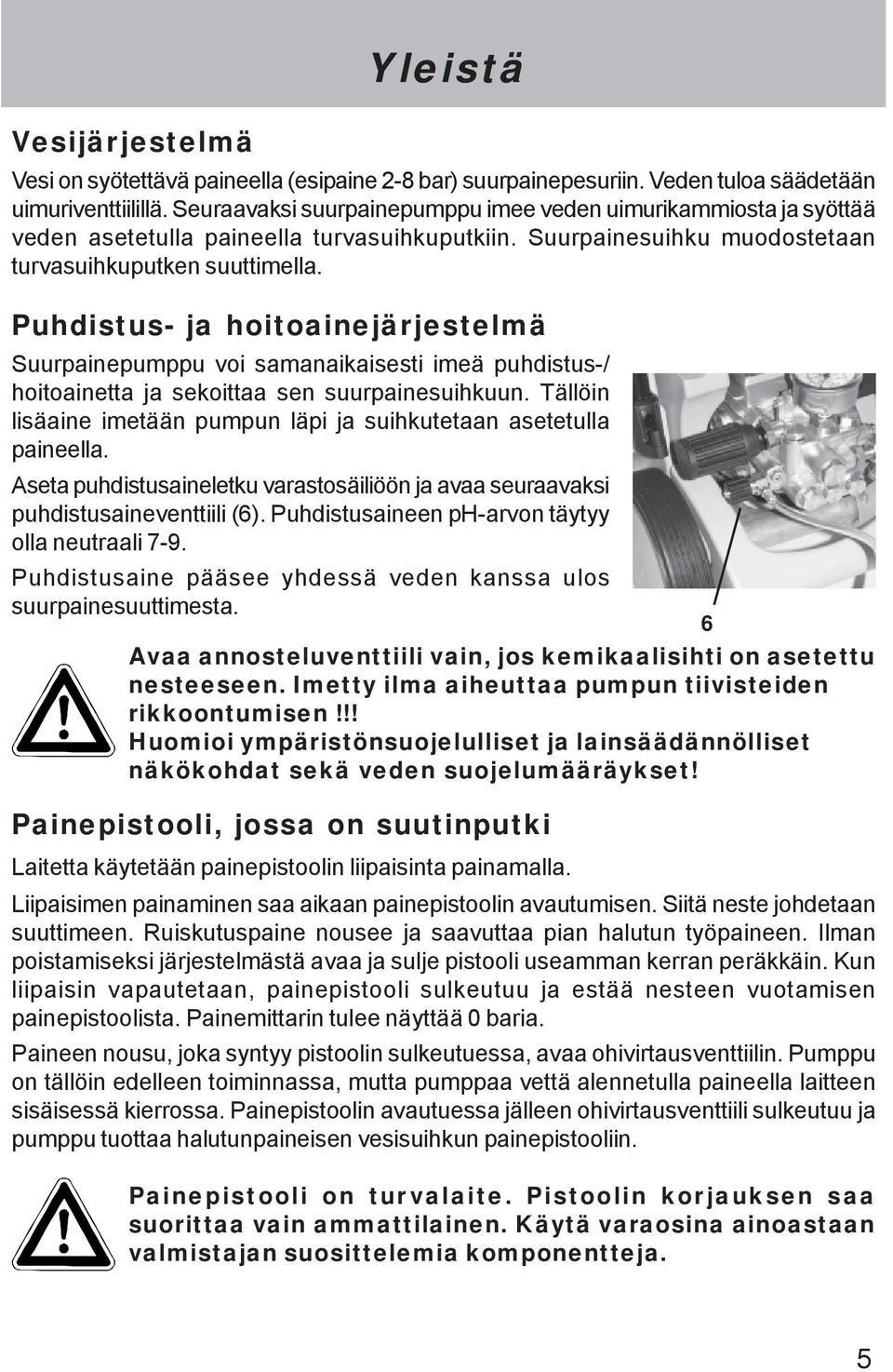 Puhdistus- ja hoitoainejärjestelmä Suurpainepumppu voi samanaikaisesti imeä puhdistus-/ hoitoainetta ja sekoittaa sen suurpainesuihkuun.