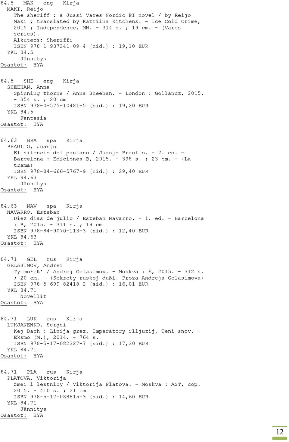 ; 20 cm ISBN 978-0-575-10481-5 (nid.) : 19,20 EUR YKL 84.5 Fantasia 84.63 BRA spa Kirja BRAULIO, Juanjo El silencio del pantano / Juanjo Braulio. - 2. ed. - Barcelona : Ediciones B, 2015. - 398 s.