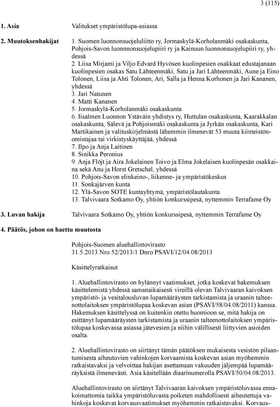 Liisa Mirjami ja Viljo Edvard Hyvösen kuolinpesien osakkaat edustajanaan kuolinpesien osakas Satu Lähteenmäki, Satu ja Jari Lähteenmäki, Aune ja Eino Tolonen, Liisa ja Ahti Tolonen, Ari, Salla ja