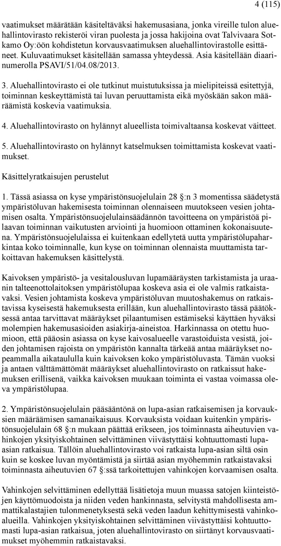 Aluehallintovirasto ei ole tutkinut muistutuksissa ja mielipiteissä esitettyjä, toiminnan keskeyttämistä tai luvan peruuttamista eikä myöskään sakon määräämistä koskevia vaatimuksia. 4.