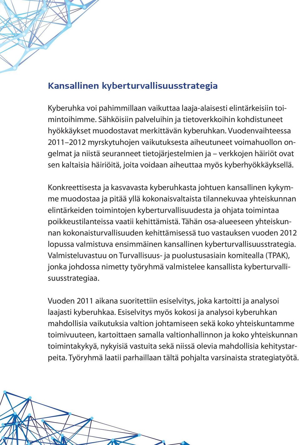 Vuodenvaihteessa 2011 2012 myrskytuhojen vaikutuksesta aiheutuneet voimahuollon ongelmat ja niistä seuranneet tietojärjestelmien ja verkkojen häiriöt ovat sen kaltaisia häiriöitä, joita voidaan