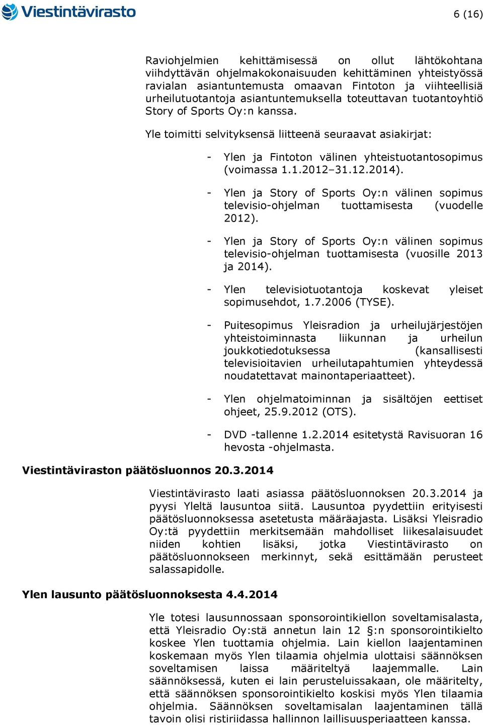 2014 - Ylen ja Fintoton välinen yhteistuotantosopimus (voimassa 1.1.2012 31.12.2014). - Ylen ja Story of Sports Oy:n välinen sopimus televisio-ohjelman tuottamisesta (vuodelle 2012).