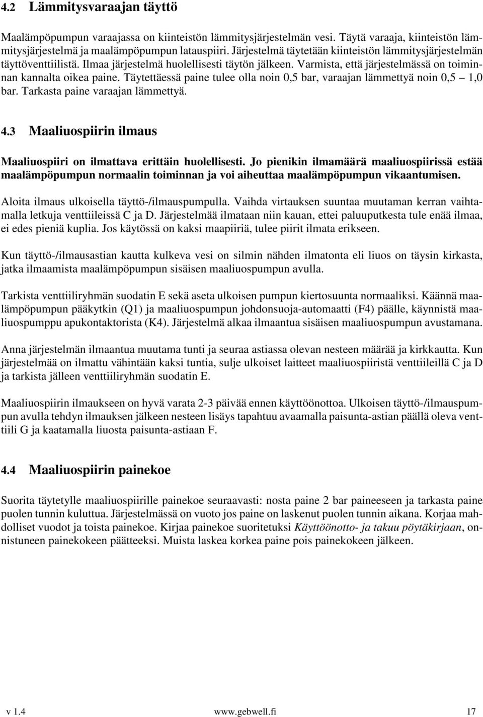 Täytettäessä paine tulee olla noin 0,5 bar, varaajan lämmettyä noin 0,5 1,0 bar. Tarkasta paine varaajan lämmettyä. 4.3 Maaliuospiirin ilmaus Maaliuospiiri on ilmattava erittäin huolellisesti.