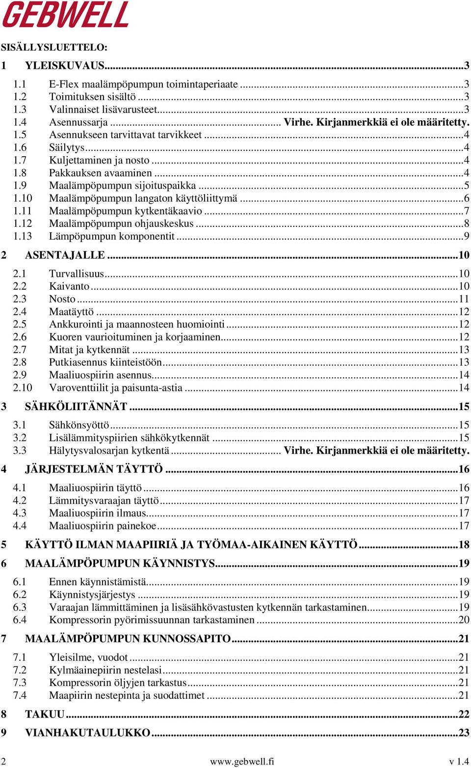 10 Maalämpöpumpun langaton käyttöliittymä... 6 1.11 Maalämpöpumpun kytkentäkaavio... 7 1.12 Maalämpöpumpun ohjauskeskus... 8 1.13 Lämpöpumpun komponentit... 9 2 ASENTAJALLE... 10 2.1 Turvallisuus.