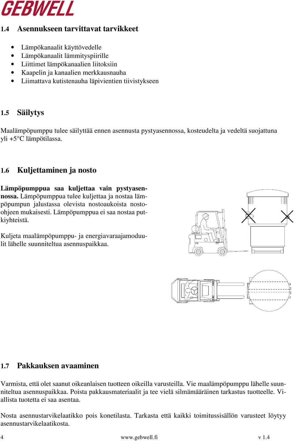 Lämpöpumppua tulee kuljettaa ja nostaa lämpöpumpun jalustassa olevista nostoaukoista nostoohjeen mukaisesti. Lämpöpumppua ei saa nostaa putkiyhteistä.