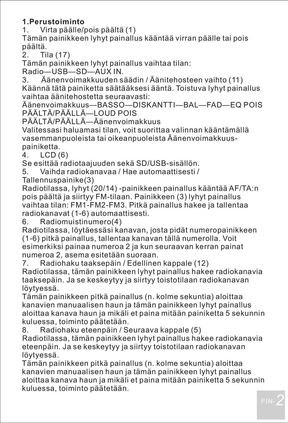 Toistuva lyhyt painallus vaihtaa äänitehostetta seuraavasti: Äänenvoimakkuus BASSO DISKANTTI BAL FAD EQ POIS PÄÄLTÄ/PÄÄLLÄ LOUD POIS PÄÄLTÄ/PÄÄLLÄ Äänenvoimakkuus Valitessasi haluamasi tilan, voit