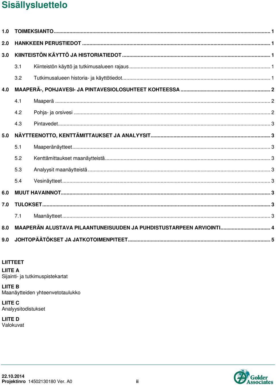 .. 3.2 Kenttämittaukset maanäytteistä... 3.3 Analyysit maanäytteistä... 3.4 Vesinäytteet... 3 6.0 MUUT HAVAINNOT... 3 7.0 TULOKSET... 3 7.1 Maanäytteet... 3 8.