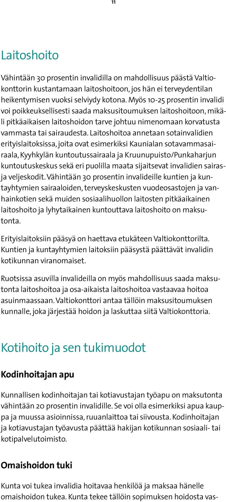 Laitoshoitoa annetaan sotainvalidien erityislaitoksissa, joita ovat esimerkiksi Kaunialan sotavammasairaala, Kyyhkylän kuntoutussairaala ja Kruunupuisto/Punkaharjun kuntoutuskeskus sekä eri puolilla