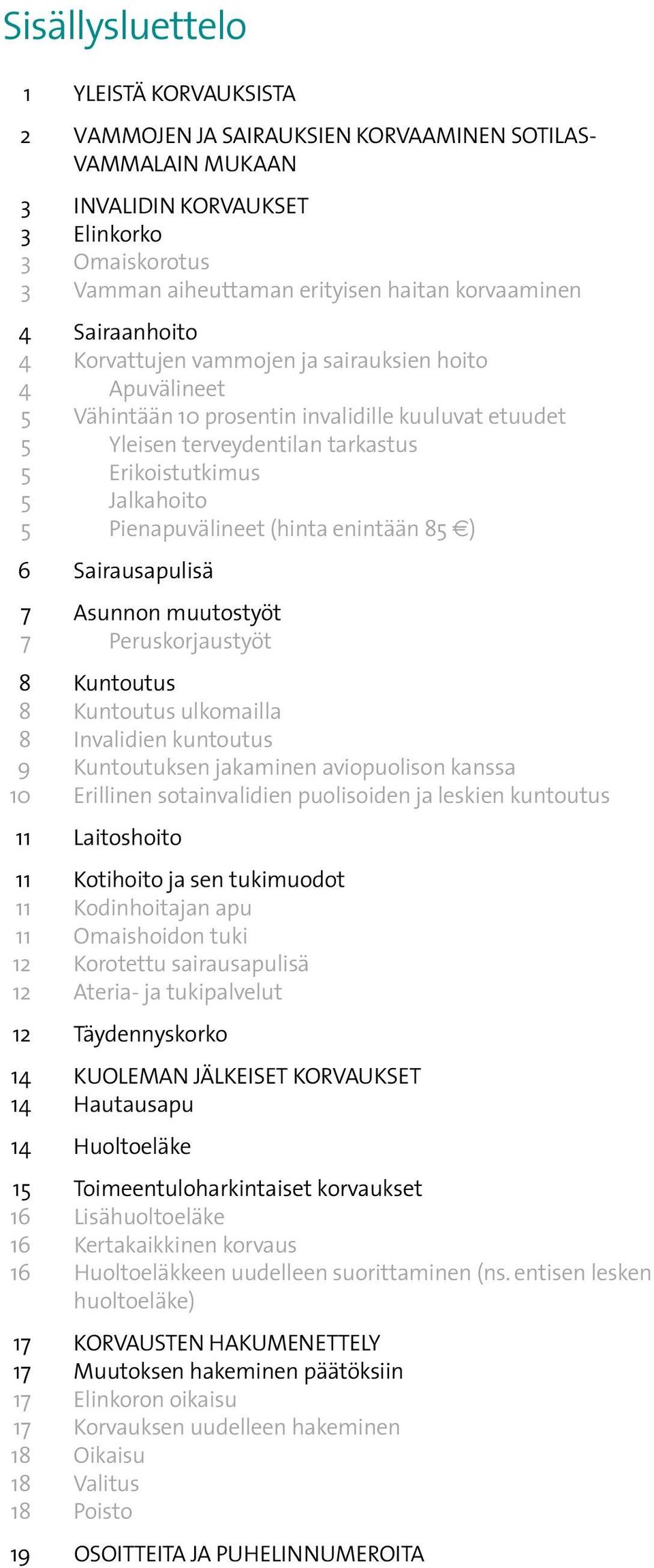 5Jalkahoito 5Pienapuvälineet (hinta enintään 85 ) 6 Sairausapulisä 7 Asunnon muutostyöt 7 Peruskorjaustyöt 8 Kuntoutus 8 Kuntoutus ulkomailla 8 Invalidien kuntoutus 9 Kuntoutuksen jakaminen