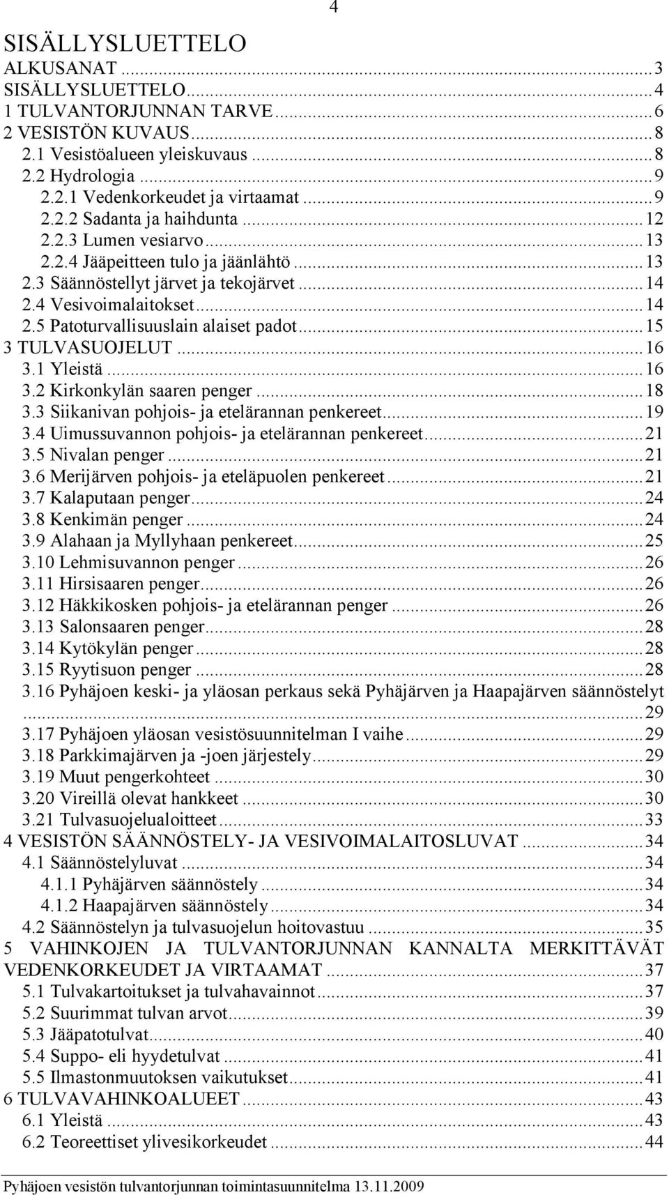 .. 15 3 TULVASUOJELUT... 16 3.1 Yleistä... 16 3.2 Kirkonkylän saaren penger... 18 3.3 Siikanivan pohjois- ja etelärannan penkereet... 19 3.4 Uimussuvannon pohjois- ja etelärannan penkereet... 21 3.