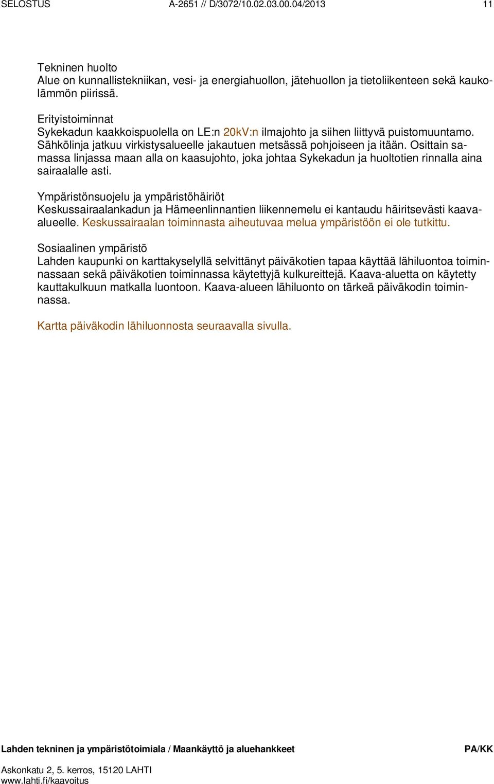 Osittain samassa linjassa maan alla on kaasujohto, joka johtaa Sykekadun ja huoltotien rinnalla aina sairaalalle asti.