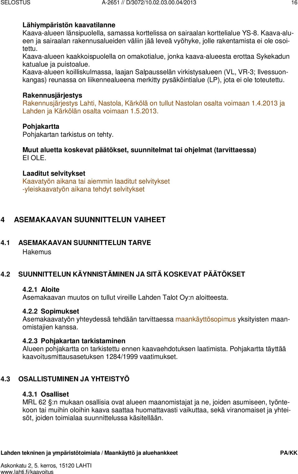 Kaava-alueen kaakkoispuolella on omakotialue, jonka kaava-alueesta erottaa Sykekadun katualue ja puistoalue.