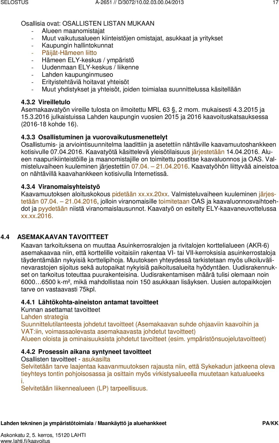 Hämeen ELY-keskus / ympäristö - Uudenmaan ELY-keskus / liikenne - Lahden kaupunginmuseo - Erityistehtäviä hoitavat yhteisöt - Muut yhdistykset ja yhteisöt, joiden toimialaa suunnittelussa käsitellään