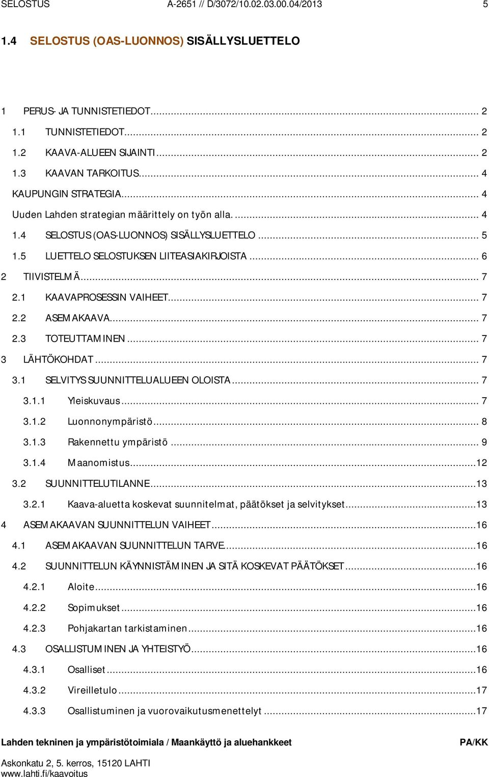 .. 7 2.1 KAAVAPROSESSIN VAIHEET... 7 2.2 ASEMAKAAVA... 7 2.3 TOTEUTTAMINEN... 7 3 LÄHTÖKOHDAT... 7 3.1 SELVITYS SUUNNITTELUALUEEN OLOISTA... 7 3.1.1 Yleiskuvaus... 7 3.1.2 Luonnonympäristö... 8 3.1.3 Rakennettu ympäristö.