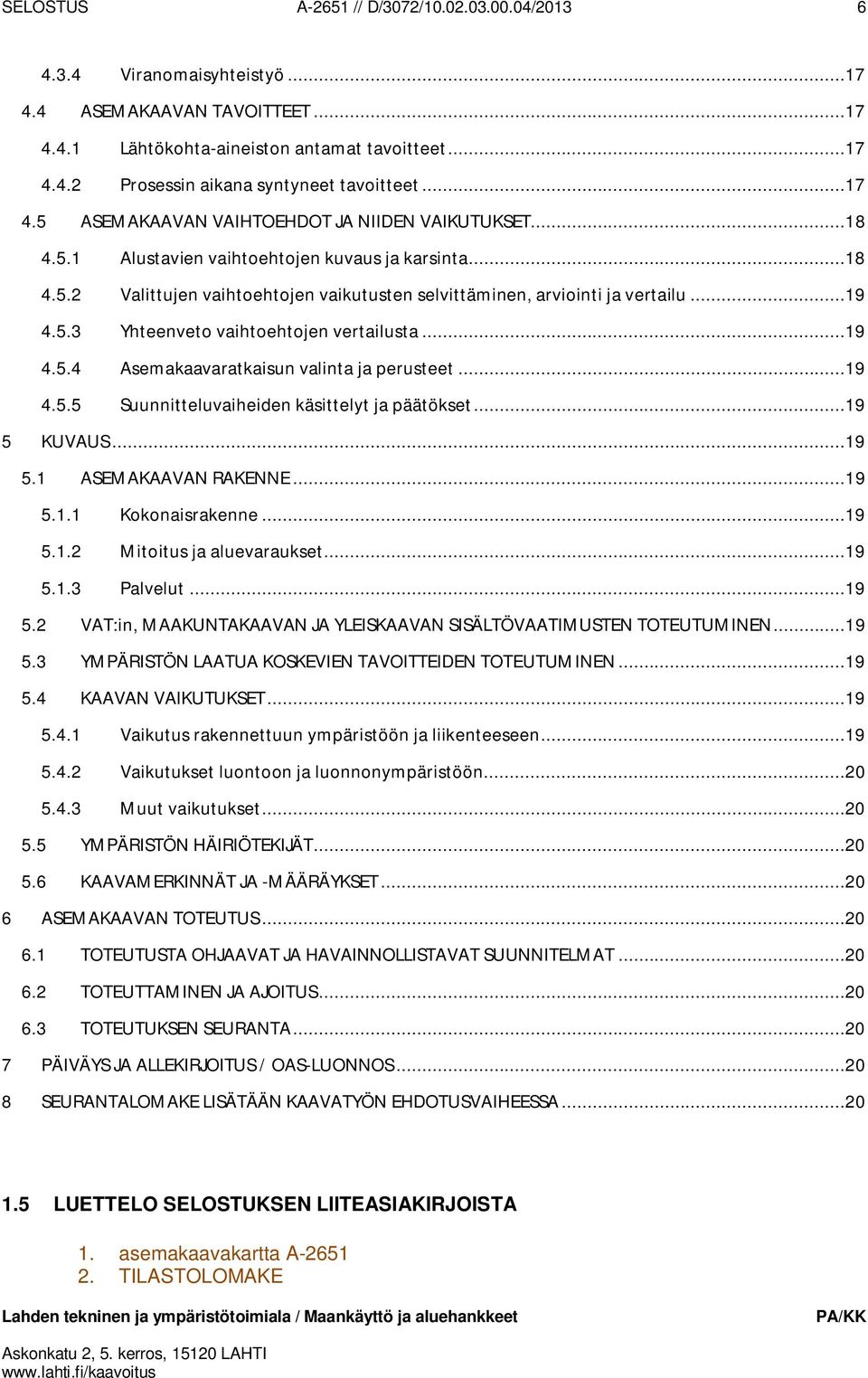5.3 Yhteenveto vaihtoehtojen vertailusta...19 4.5.4 Asemakaavaratkaisun valinta ja perusteet...19 4.5.5 Suunnitteluvaiheiden käsittelyt ja päätökset...19 5 KUVAUS...19 5.1 ASEMAKAAVAN RAKENNE...19 5.1.1 Kokonaisrakenne.