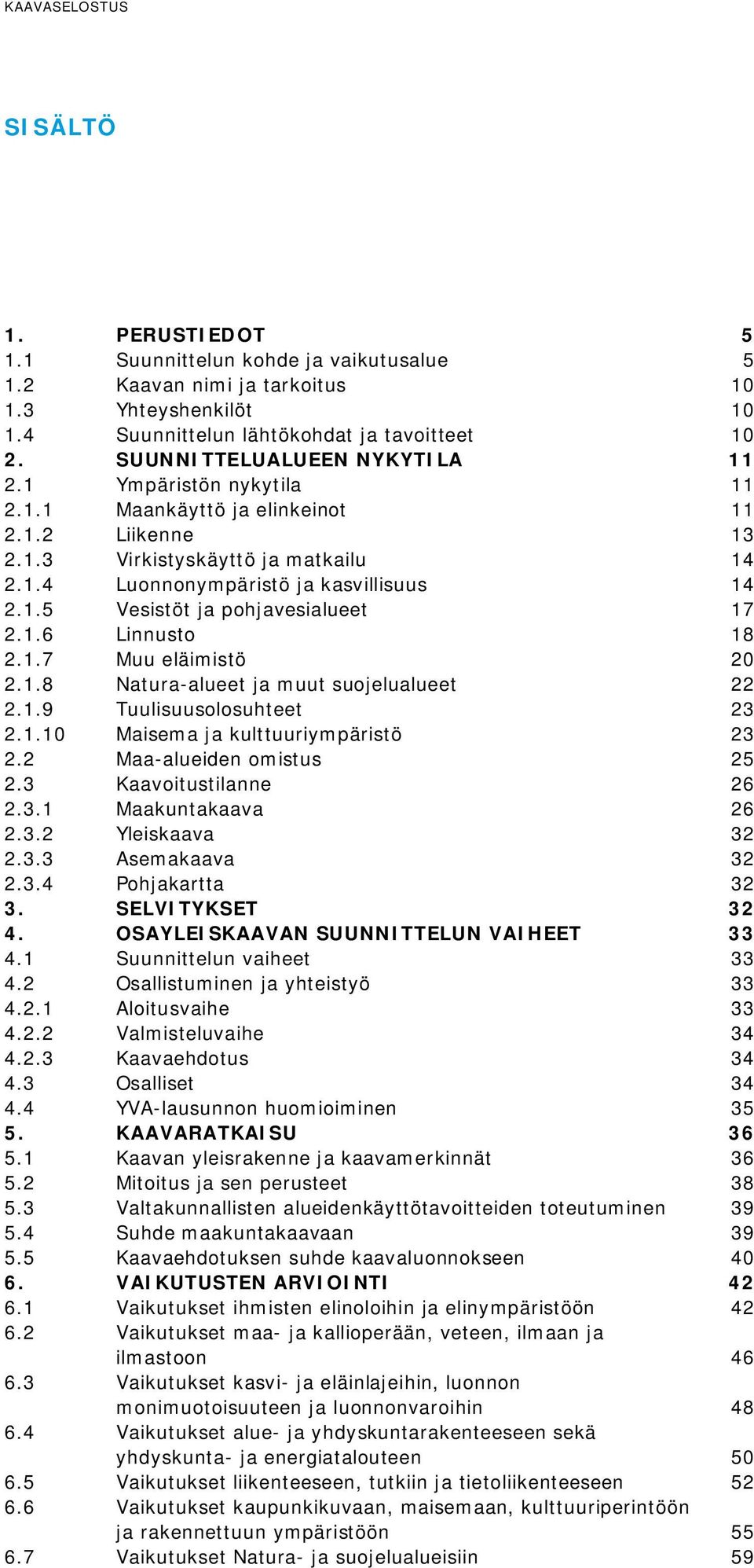 1.6 Linnusto 18 2.1.7 Muu eläimistö 20 2.1.8 Natura-alueet ja muut suojelualueet 22 2.1.9 Tuulisuusolosuhteet 23 2.1.10 Maisema ja kulttuuriympäristö 23 2.2 Maa-alueiden omistus 25 2.