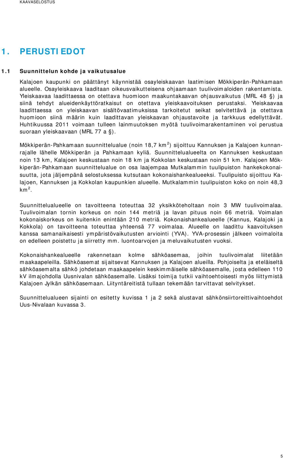 Yleiskaavaa laadittaessa on otettava huomioon maakuntakaavan ohjausvaikutus (MRL 48 ) ja siinä tehdyt alueidenkäyttöratkaisut on otettava yleiskaavoituksen perustaksi.