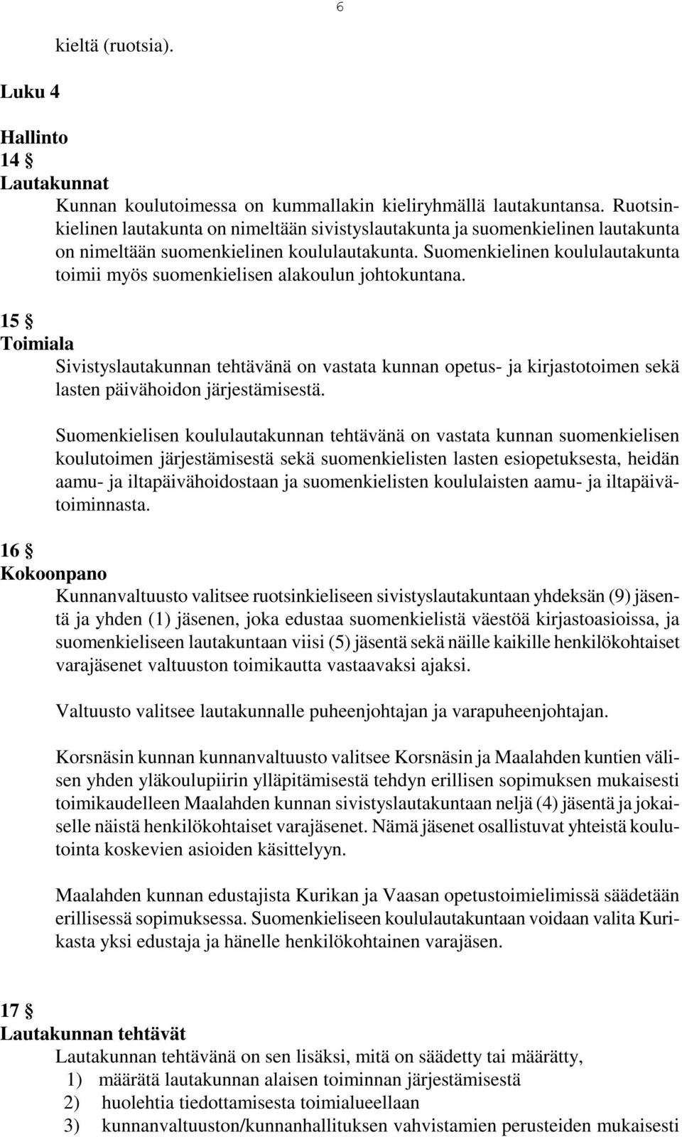 Suomenkielinen koululautakunta toimii myös suomenkielisen alakoulun johtokuntana.