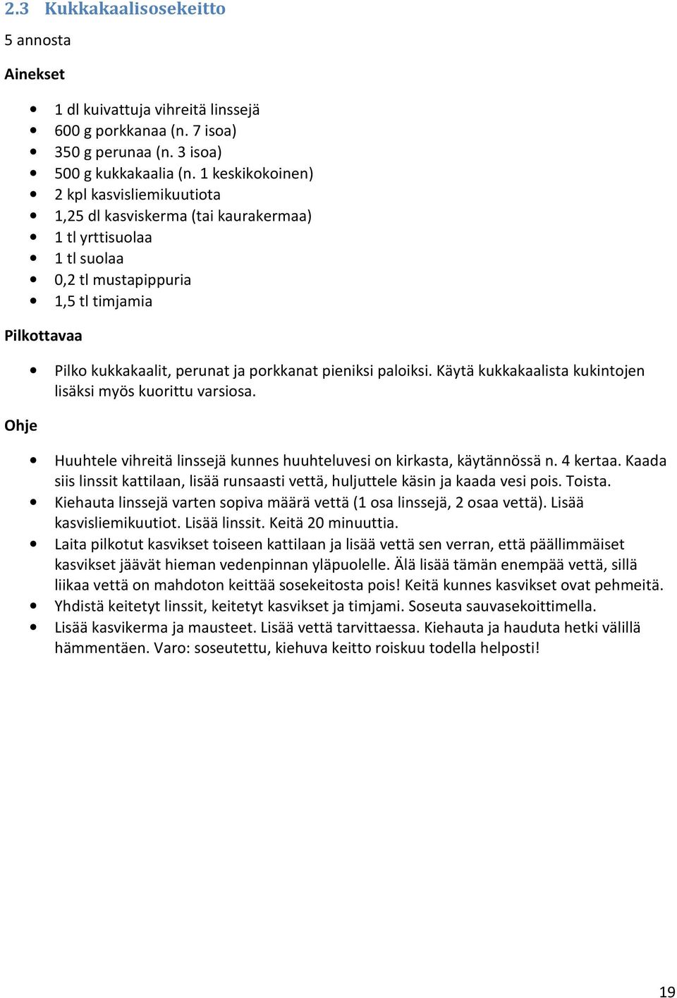 paloiksi. Käytä kukkakaalista kukintojen lisäksi myös kuorittu varsiosa. Huuhtele vihreitä linssejä kunnes huuhteluvesi on kirkasta, käytännössä n. 4 kertaa.