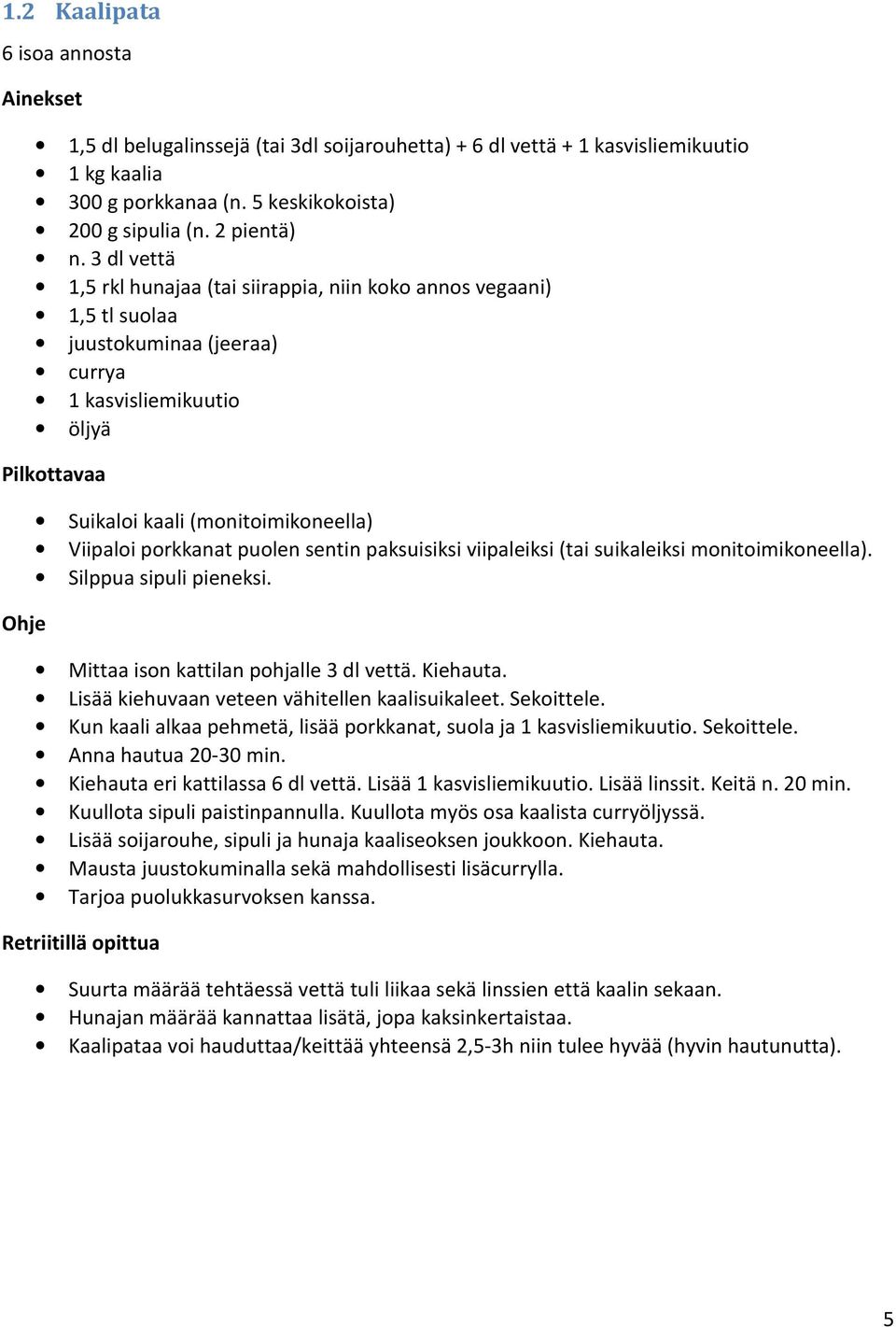 sentin paksuisiksi viipaleiksi (tai suikaleiksi monitoimikoneella). Silppua sipuli pieneksi. Mittaa ison kattilan pohjalle 3 dl vettä. Kiehauta. Lisää kiehuvaan veteen vähitellen kaalisuikaleet.