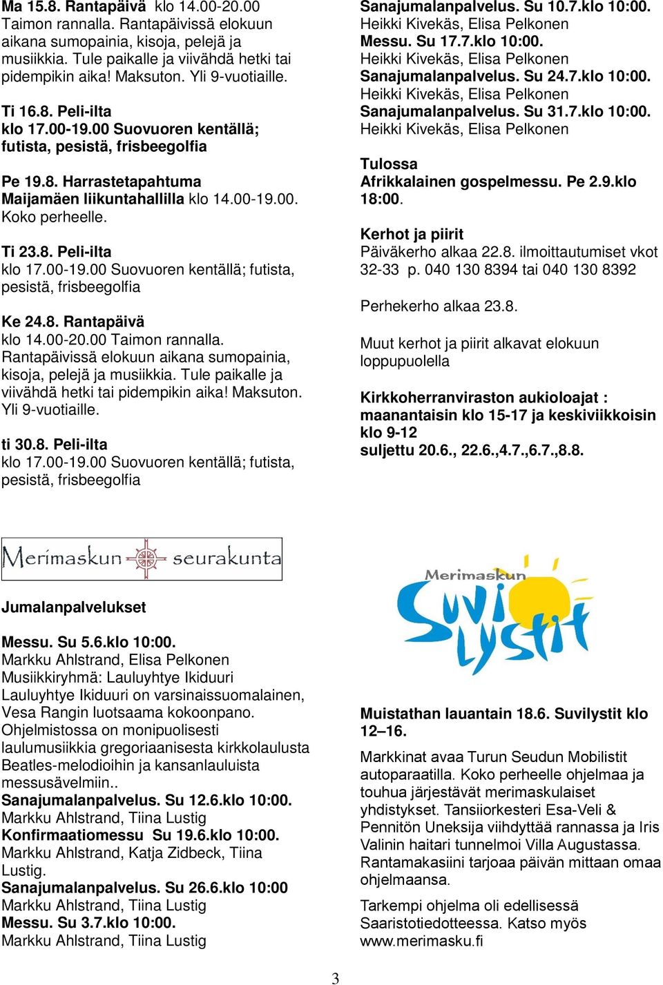 8. Rantapäivä klo 14.00-20.00 Taimon rannalla. Rantapäivissä elokuun aikana sumopainia, kisoja, pelejä ja musiikkia. Tule paikalle ja viivähdä hetki tai pidempikin aika! Maksuton. Yli 9-vuotiaille.