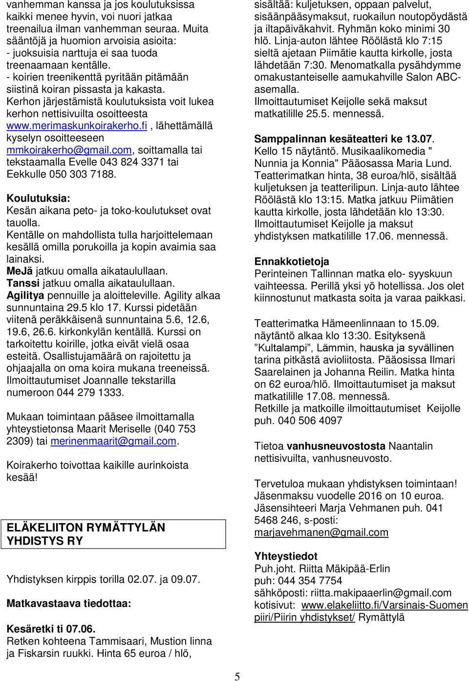 Kerhon järjestämistä koulutuksista voit lukea kerhon nettisivuilta osoitteesta www.merimaskunkoirakerho.fi, lähettämällä kyselyn osoitteeseen mmkoirakerho@gmail.
