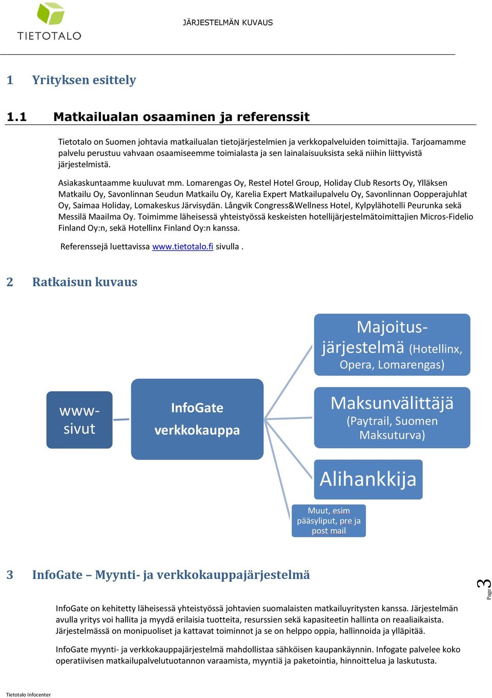 Lomarengas Oy, Restel Hotel Group, Holiday Club Resorts Oy, Ylläksen Matkailu Oy, Savonlinnan Seudun Matkailu Oy, Karelia Expert Matkailupalvelu Oy, Savonlinnan Oopperajuhlat Oy, Saimaa Holiday,