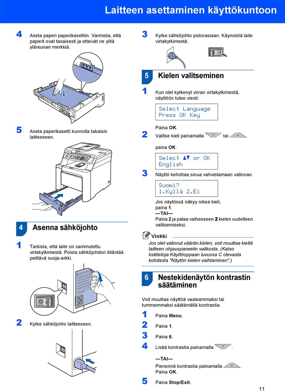 5 Kielen valitseminen 1 Kun olet kytkenyt virran virtakytkimestä, näyttöön tulee viesti: Select Language Press OK Key 5 Aseta paperikasetti kunnolla takaisin laitteeseen. Paina OK.