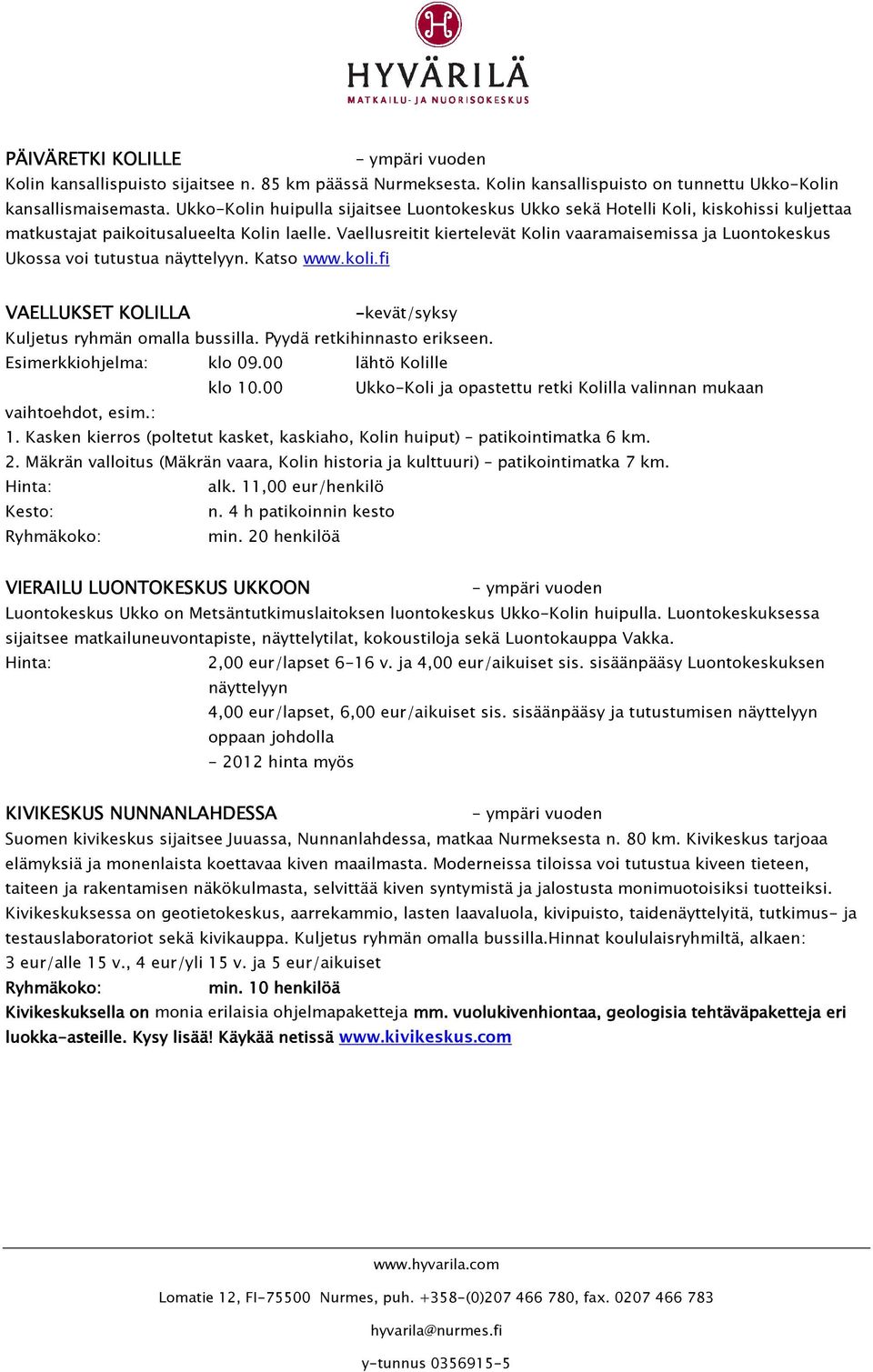 Vaellusreitit kiertelevät Kolin vaaramaisemissa ja Luontokeskus Ukossa voi tutustua näyttelyyn. Katso www.koli.fi VAELLUKSET KOLILLA -kevät/syksy Kuljetus ryhmän omalla bussilla.