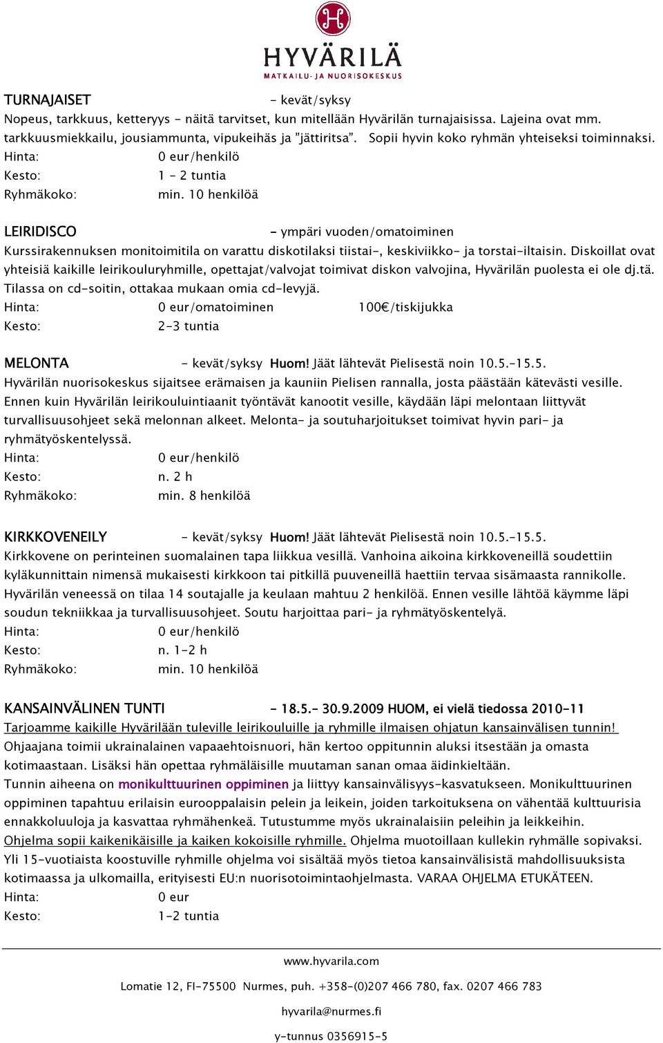 Diskoillat ovat yhteisiä kaikille leirikouluryhmille, opettajat/valvojat toimivat diskon valvojina, Hyvärilän puolesta ei ole dj.tä. Tilassa on cd-soitin, ottakaa mukaan omia cd-levyjä.