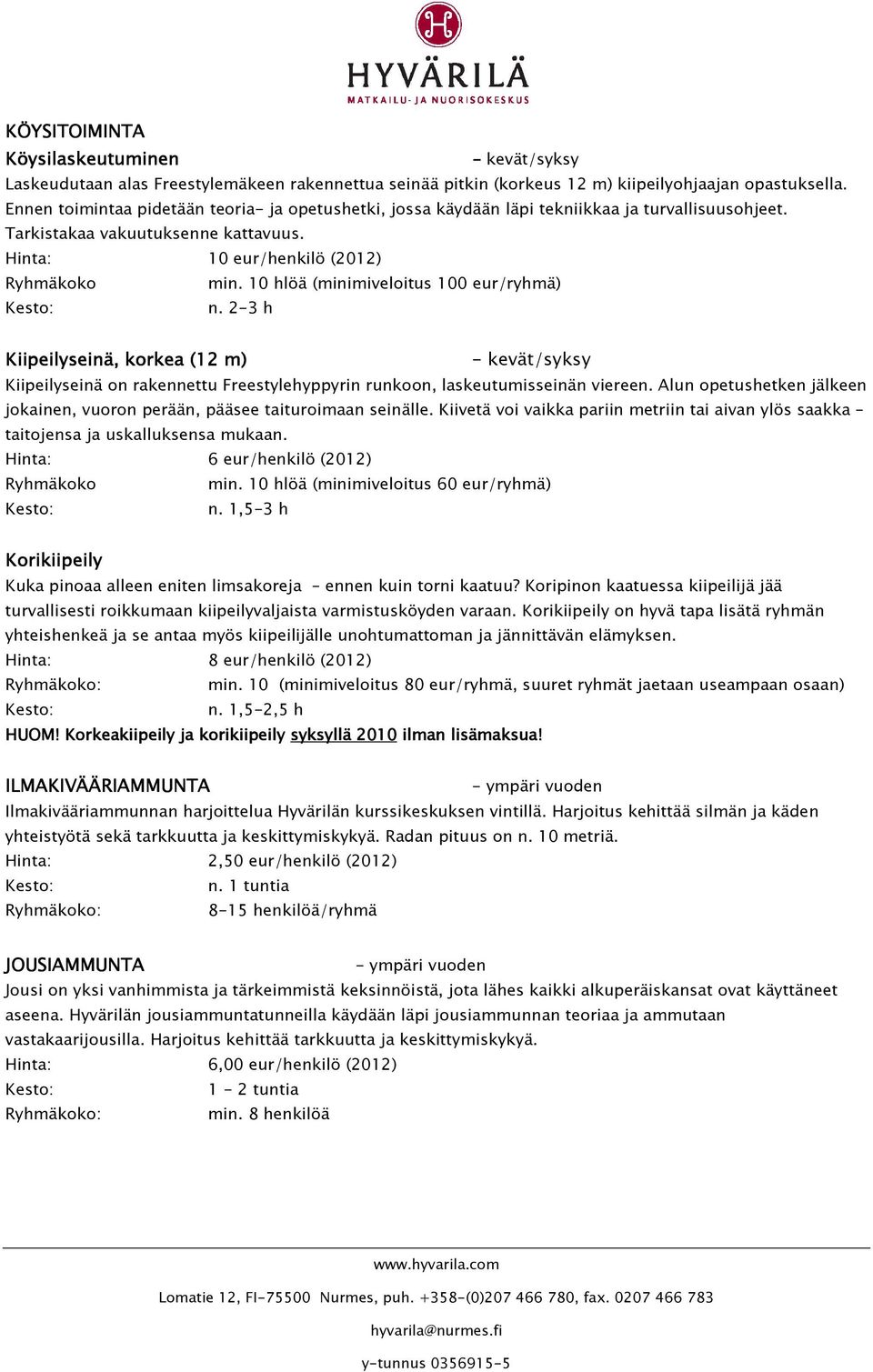 10 hlöä (minimiveloitus 10/ryhmä) n. 2-3 h Kiipeilyseinä, korkea (12 m) Kiipeilyseinä on rakennettu Freestylehyppyrin runkoon, laskeutumisseinän viereen.