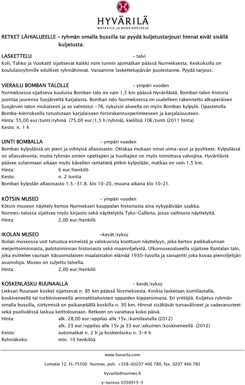 Pyydä tarjous. VIERAILU BOMBAN TALOLLE Nurmeksessa sijaitseva kuuluisa Bomban talo on vain 1,5 km päässä Hyvärilästä. Bomban talon historia juontaa juurensa Suojärveltä Karjalasta.