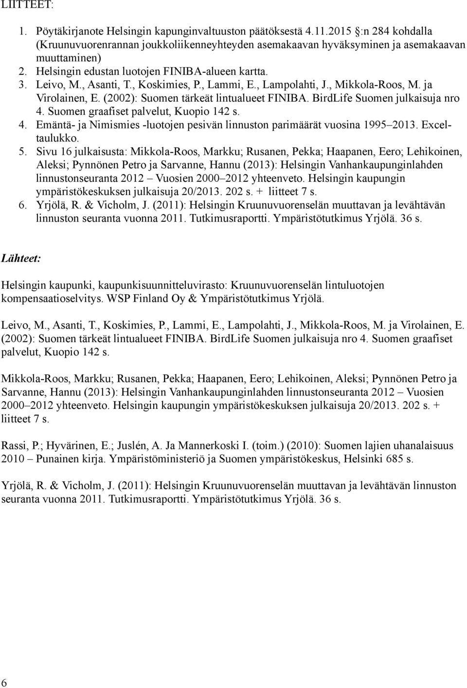 BirdLife Suomen julkaisuja nro 4. Suomen graafiset palvelut, Kuopio 142 s. 4. Emäntä- ja Nimismies -luotojen pesivän linnuston parimäärät vuosina 1995 2013. Exceltaulukko. 5.