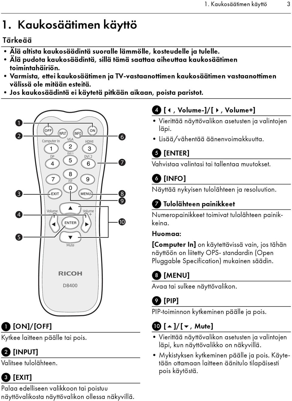 Jos kaukosäädintä ei käytetä pitkään aikaan, poista paristot. 1 2 3 4 5 6 7 8 9 10 4 [, Volume-]/[, Volume+] Vierittää näyttövalikon asetusten ja valintojen läpi. Lisää/vähentää äänenvoimakkuutta.