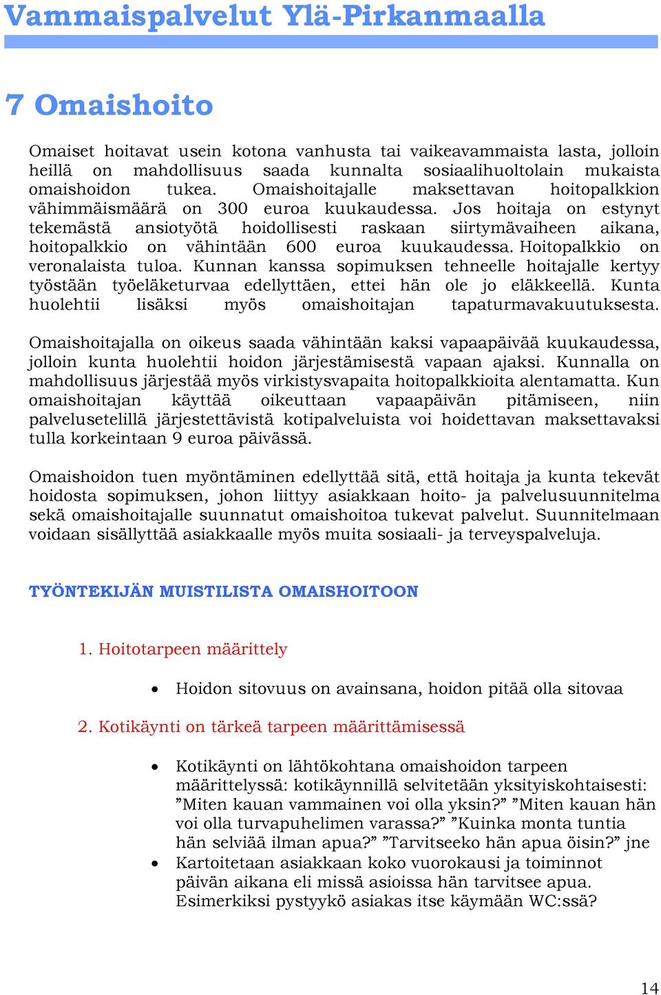 Jos hoitaja on estynyt tekemästä ansiotyötä hoidollisesti raskaan siirtymävaiheen aikana, hoitopalkkio on vähintään 600 euroa kuukaudessa. Hoitopalkkio on veronalaista tuloa.